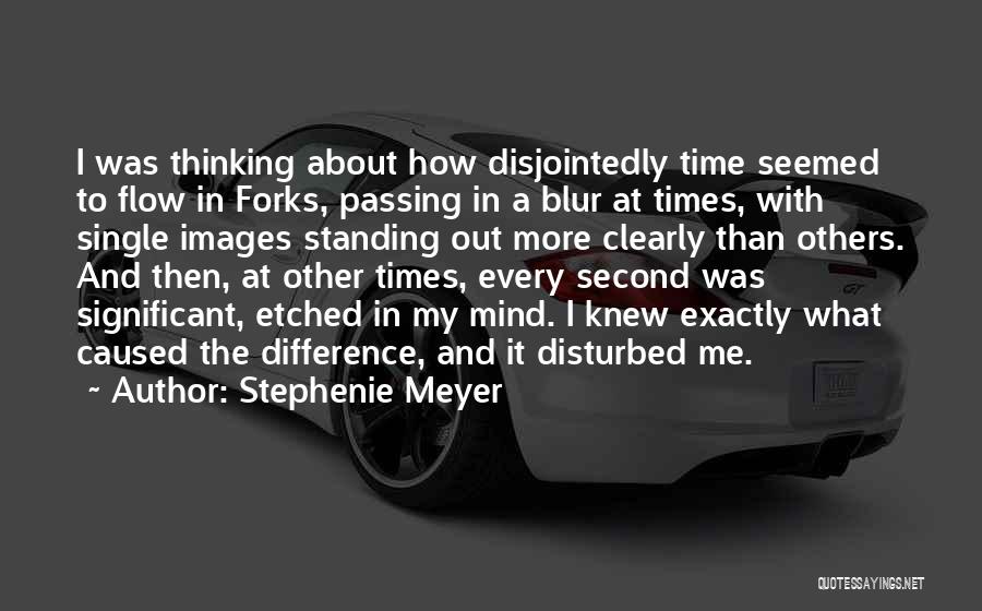Stephenie Meyer Quotes: I Was Thinking About How Disjointedly Time Seemed To Flow In Forks, Passing In A Blur At Times, With Single