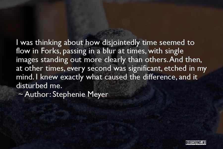 Stephenie Meyer Quotes: I Was Thinking About How Disjointedly Time Seemed To Flow In Forks, Passing In A Blur At Times, With Single
