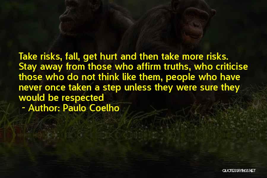 Paulo Coelho Quotes: Take Risks, Fall, Get Hurt And Then Take More Risks. Stay Away From Those Who Affirm Truths, Who Criticise Those