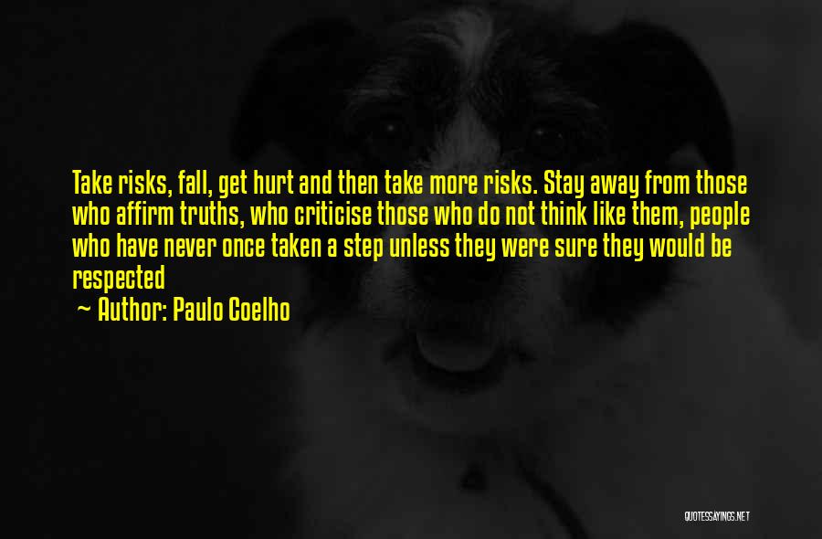 Paulo Coelho Quotes: Take Risks, Fall, Get Hurt And Then Take More Risks. Stay Away From Those Who Affirm Truths, Who Criticise Those
