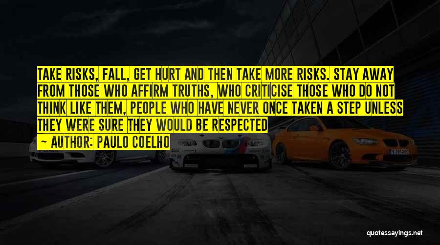 Paulo Coelho Quotes: Take Risks, Fall, Get Hurt And Then Take More Risks. Stay Away From Those Who Affirm Truths, Who Criticise Those