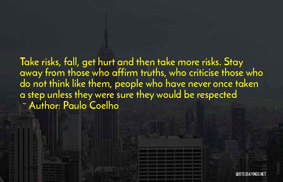 Paulo Coelho Quotes: Take Risks, Fall, Get Hurt And Then Take More Risks. Stay Away From Those Who Affirm Truths, Who Criticise Those