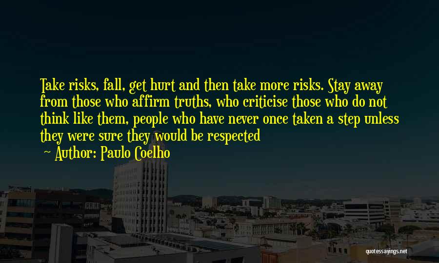 Paulo Coelho Quotes: Take Risks, Fall, Get Hurt And Then Take More Risks. Stay Away From Those Who Affirm Truths, Who Criticise Those
