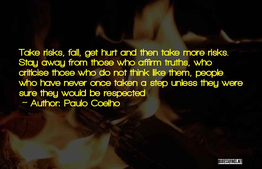 Paulo Coelho Quotes: Take Risks, Fall, Get Hurt And Then Take More Risks. Stay Away From Those Who Affirm Truths, Who Criticise Those