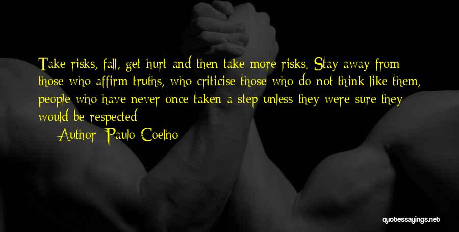 Paulo Coelho Quotes: Take Risks, Fall, Get Hurt And Then Take More Risks. Stay Away From Those Who Affirm Truths, Who Criticise Those