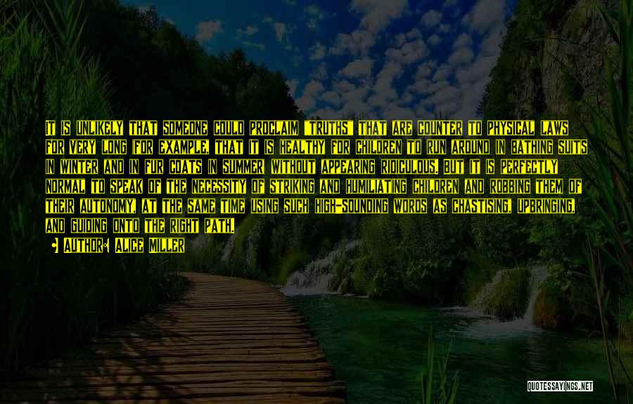 Alice Miller Quotes: It Is Unlikely That Someone Could Proclaim Truths That Are Counter To Physical Laws For Very Long (for Example, That