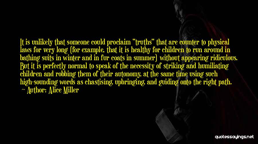 Alice Miller Quotes: It Is Unlikely That Someone Could Proclaim Truths That Are Counter To Physical Laws For Very Long (for Example, That