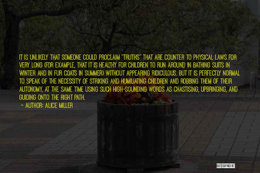 Alice Miller Quotes: It Is Unlikely That Someone Could Proclaim Truths That Are Counter To Physical Laws For Very Long (for Example, That