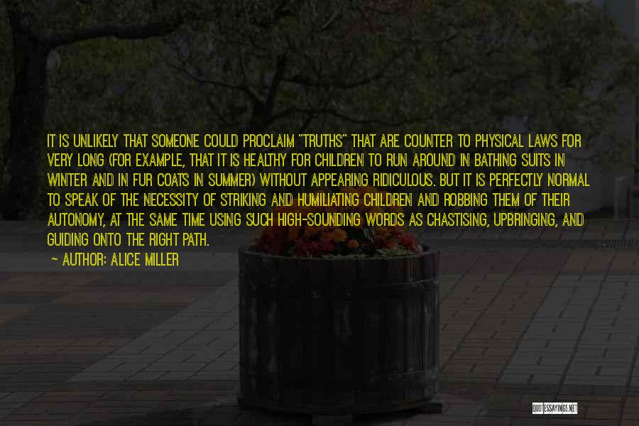 Alice Miller Quotes: It Is Unlikely That Someone Could Proclaim Truths That Are Counter To Physical Laws For Very Long (for Example, That