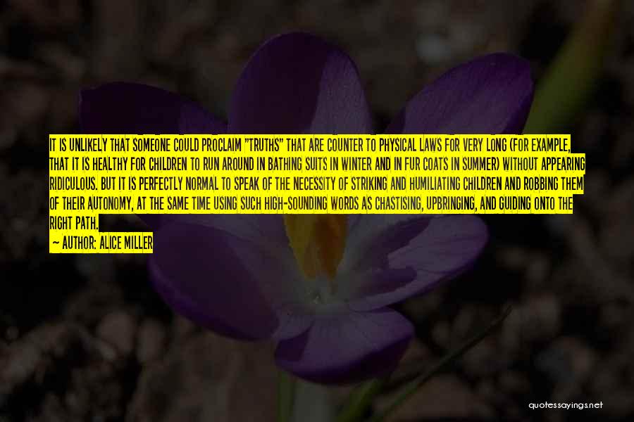 Alice Miller Quotes: It Is Unlikely That Someone Could Proclaim Truths That Are Counter To Physical Laws For Very Long (for Example, That