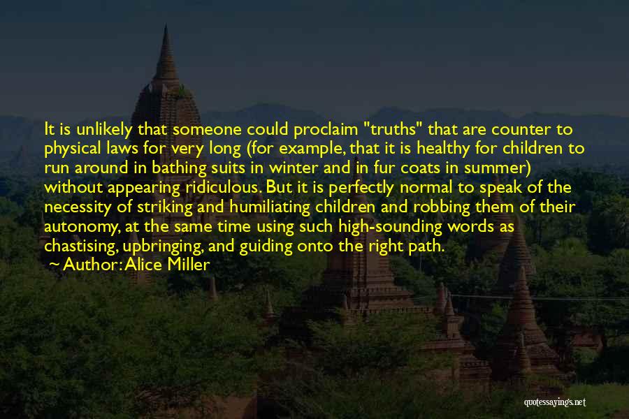 Alice Miller Quotes: It Is Unlikely That Someone Could Proclaim Truths That Are Counter To Physical Laws For Very Long (for Example, That