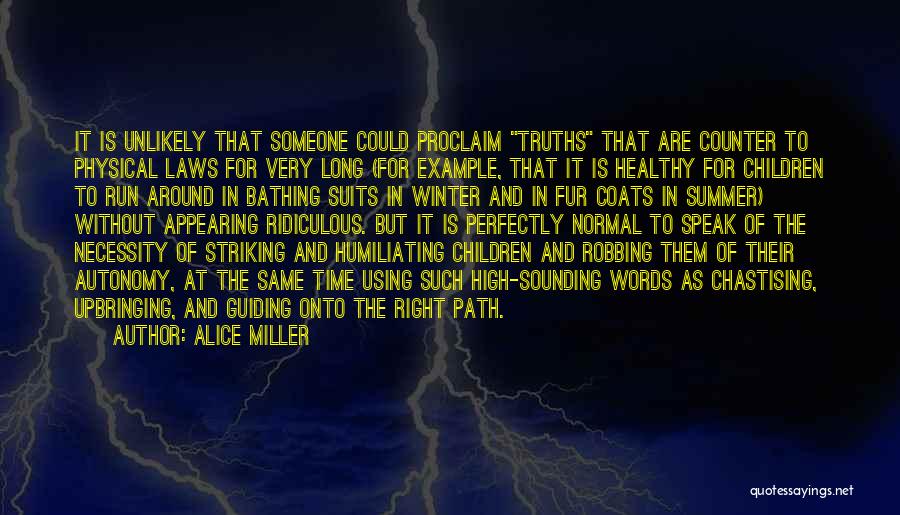 Alice Miller Quotes: It Is Unlikely That Someone Could Proclaim Truths That Are Counter To Physical Laws For Very Long (for Example, That