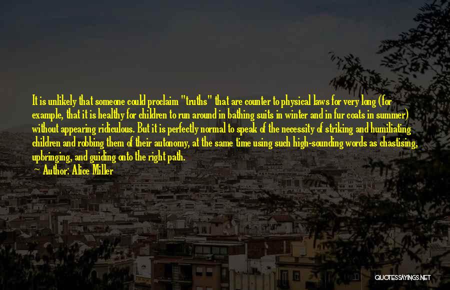 Alice Miller Quotes: It Is Unlikely That Someone Could Proclaim Truths That Are Counter To Physical Laws For Very Long (for Example, That