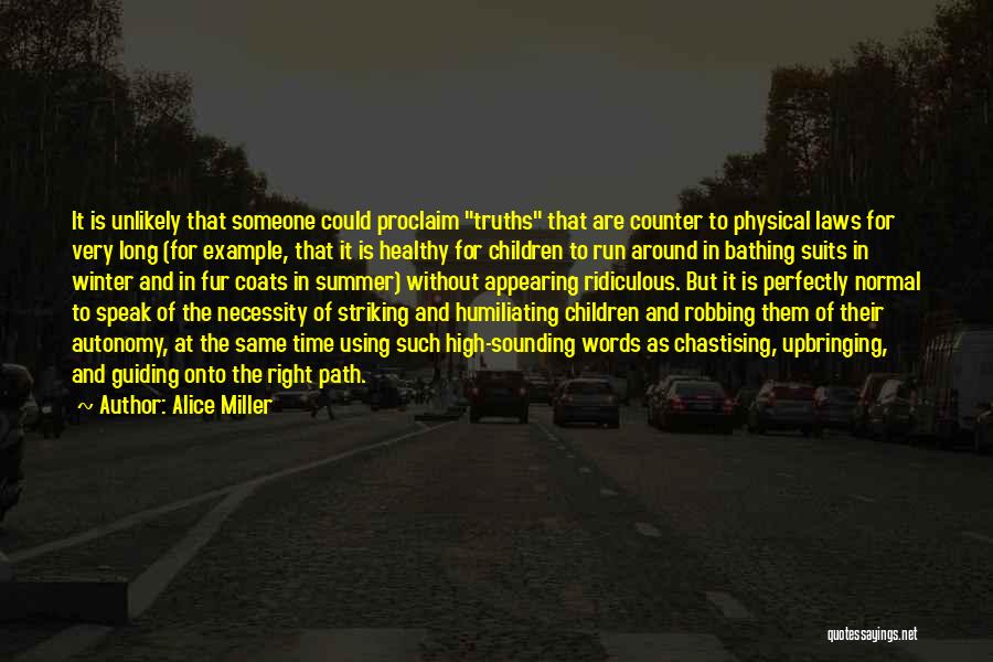 Alice Miller Quotes: It Is Unlikely That Someone Could Proclaim Truths That Are Counter To Physical Laws For Very Long (for Example, That