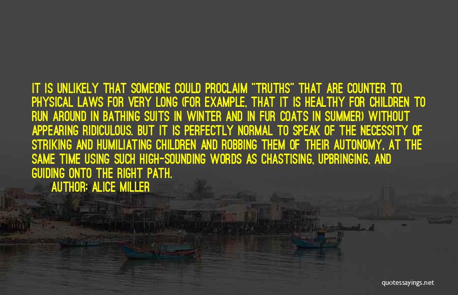 Alice Miller Quotes: It Is Unlikely That Someone Could Proclaim Truths That Are Counter To Physical Laws For Very Long (for Example, That