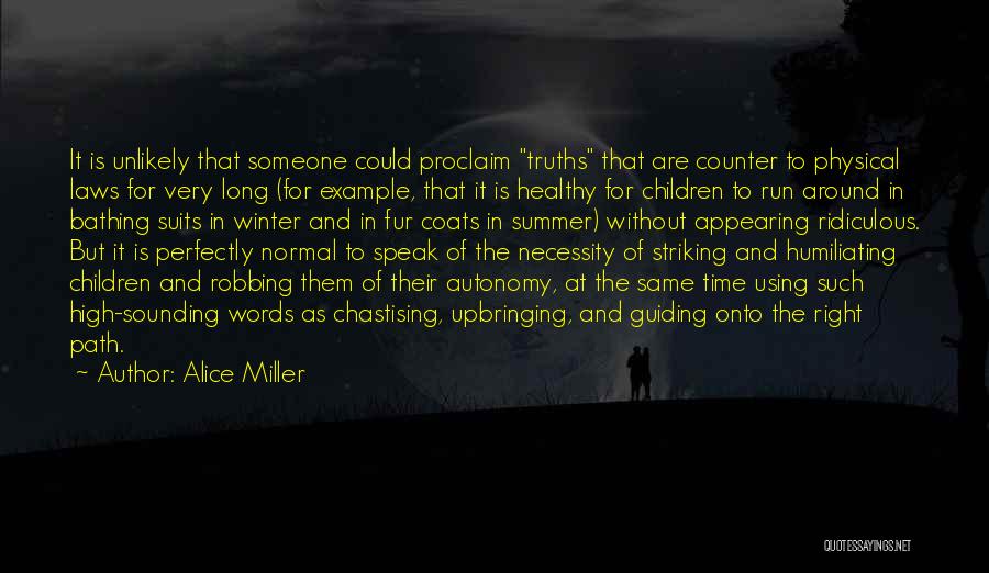 Alice Miller Quotes: It Is Unlikely That Someone Could Proclaim Truths That Are Counter To Physical Laws For Very Long (for Example, That