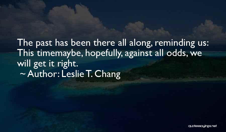 Leslie T. Chang Quotes: The Past Has Been There All Along, Reminding Us: This Timemaybe, Hopefully, Against All Odds, We Will Get It Right.