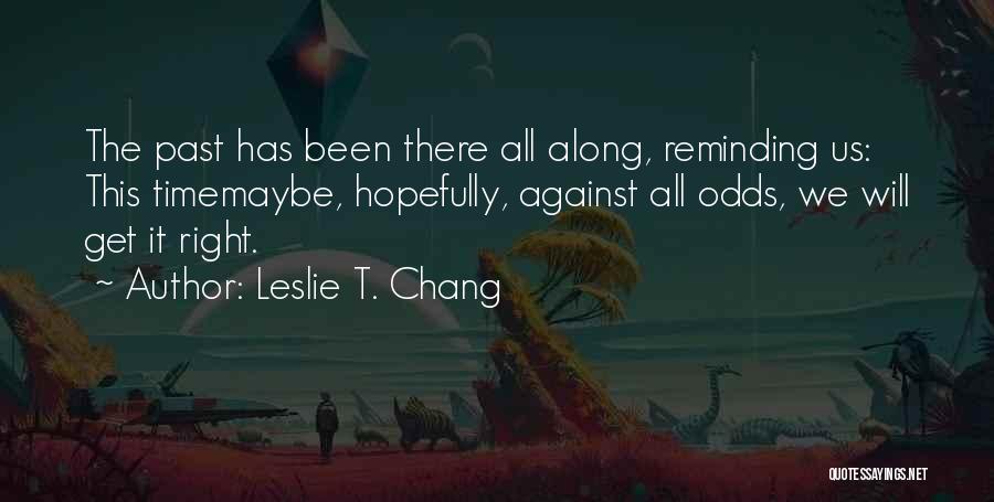 Leslie T. Chang Quotes: The Past Has Been There All Along, Reminding Us: This Timemaybe, Hopefully, Against All Odds, We Will Get It Right.