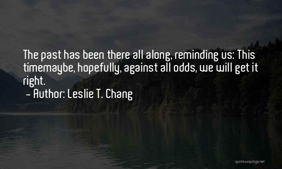 Leslie T. Chang Quotes: The Past Has Been There All Along, Reminding Us: This Timemaybe, Hopefully, Against All Odds, We Will Get It Right.