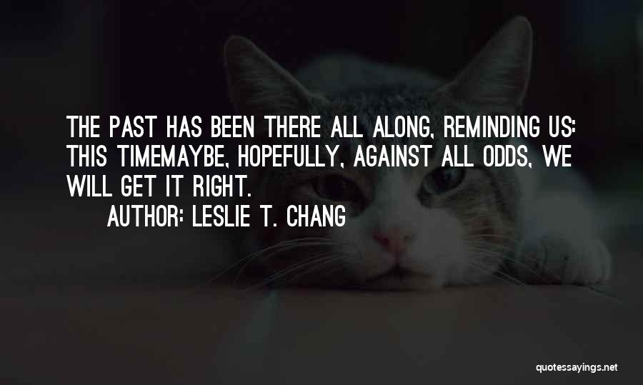 Leslie T. Chang Quotes: The Past Has Been There All Along, Reminding Us: This Timemaybe, Hopefully, Against All Odds, We Will Get It Right.