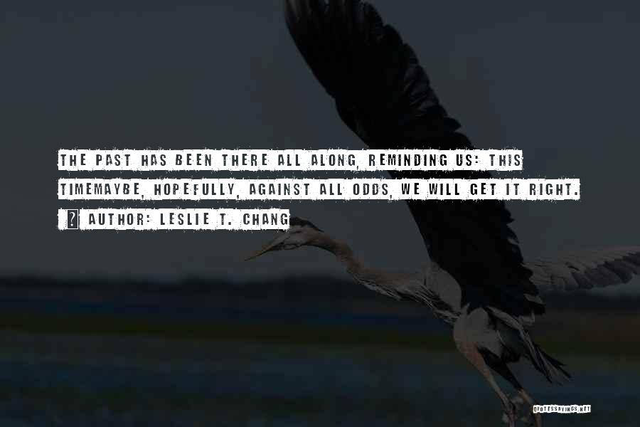 Leslie T. Chang Quotes: The Past Has Been There All Along, Reminding Us: This Timemaybe, Hopefully, Against All Odds, We Will Get It Right.