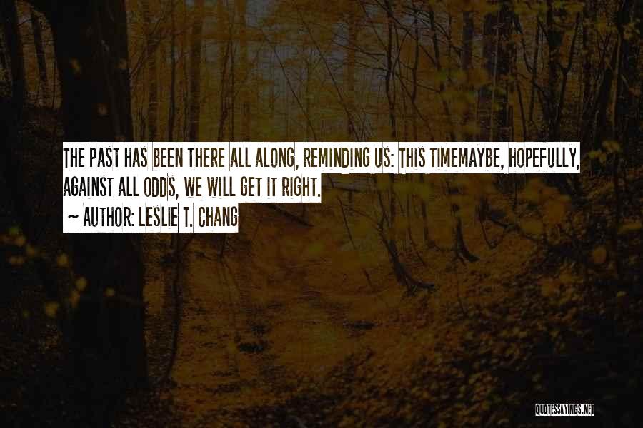 Leslie T. Chang Quotes: The Past Has Been There All Along, Reminding Us: This Timemaybe, Hopefully, Against All Odds, We Will Get It Right.