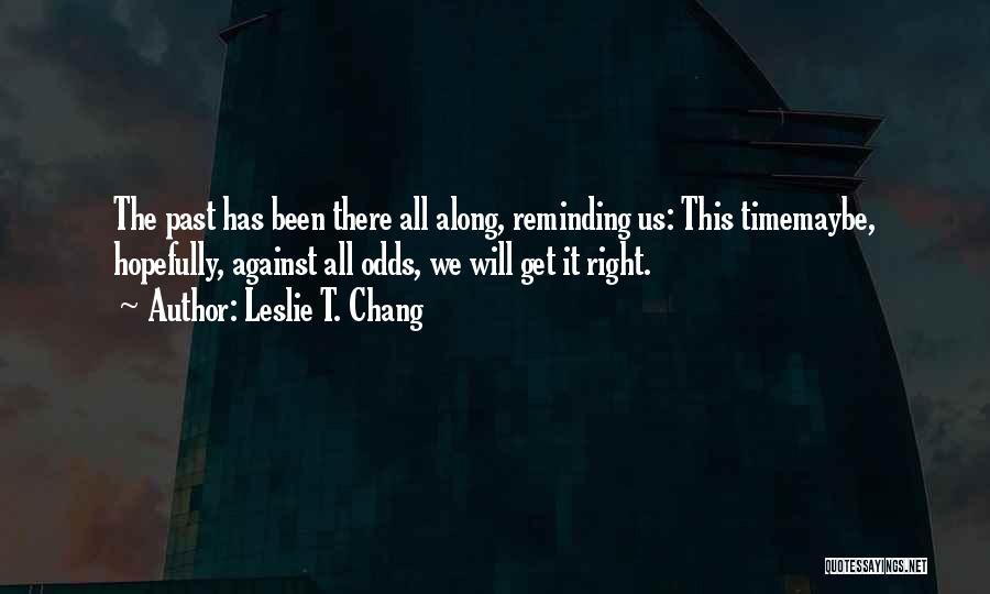 Leslie T. Chang Quotes: The Past Has Been There All Along, Reminding Us: This Timemaybe, Hopefully, Against All Odds, We Will Get It Right.