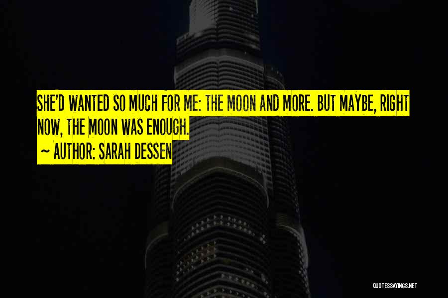 Sarah Dessen Quotes: She'd Wanted So Much For Me: The Moon And More. But Maybe, Right Now, The Moon Was Enough.