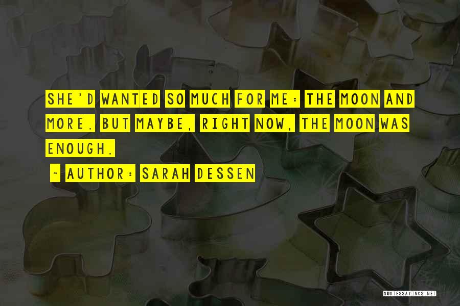 Sarah Dessen Quotes: She'd Wanted So Much For Me: The Moon And More. But Maybe, Right Now, The Moon Was Enough.