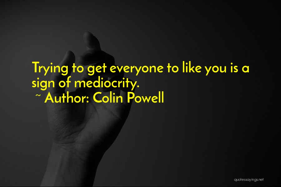 Colin Powell Quotes: Trying To Get Everyone To Like You Is A Sign Of Mediocrity.
