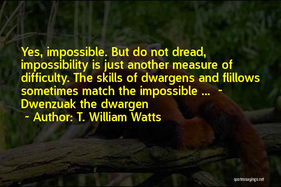 T. William Watts Quotes: Yes, Impossible. But Do Not Dread, Impossibility Is Just Another Measure Of Difficulty. The Skills Of Dwargens And Flillows Sometimes