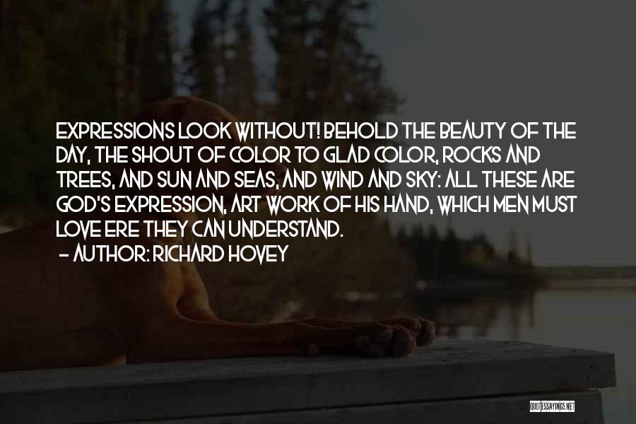 Richard Hovey Quotes: Expressions Look Without! Behold The Beauty Of The Day, The Shout Of Color To Glad Color, Rocks And Trees, And