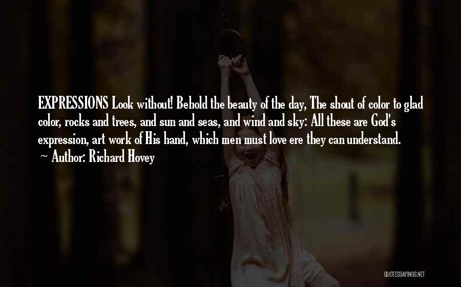 Richard Hovey Quotes: Expressions Look Without! Behold The Beauty Of The Day, The Shout Of Color To Glad Color, Rocks And Trees, And