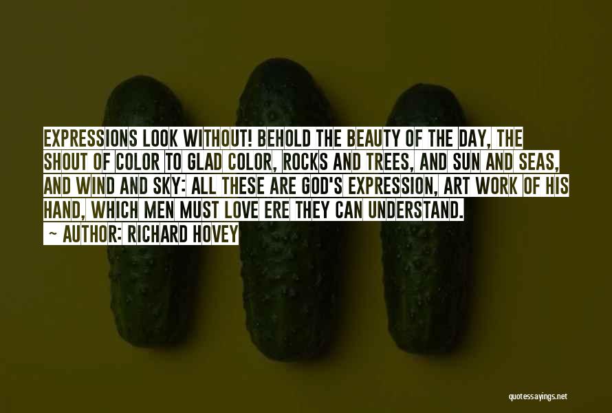Richard Hovey Quotes: Expressions Look Without! Behold The Beauty Of The Day, The Shout Of Color To Glad Color, Rocks And Trees, And