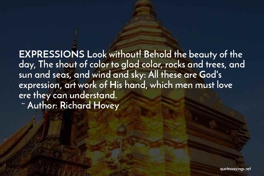 Richard Hovey Quotes: Expressions Look Without! Behold The Beauty Of The Day, The Shout Of Color To Glad Color, Rocks And Trees, And