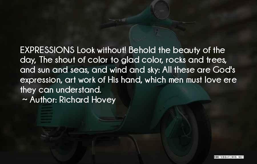 Richard Hovey Quotes: Expressions Look Without! Behold The Beauty Of The Day, The Shout Of Color To Glad Color, Rocks And Trees, And