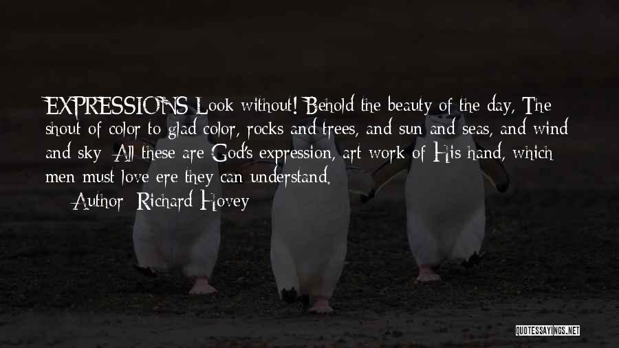 Richard Hovey Quotes: Expressions Look Without! Behold The Beauty Of The Day, The Shout Of Color To Glad Color, Rocks And Trees, And