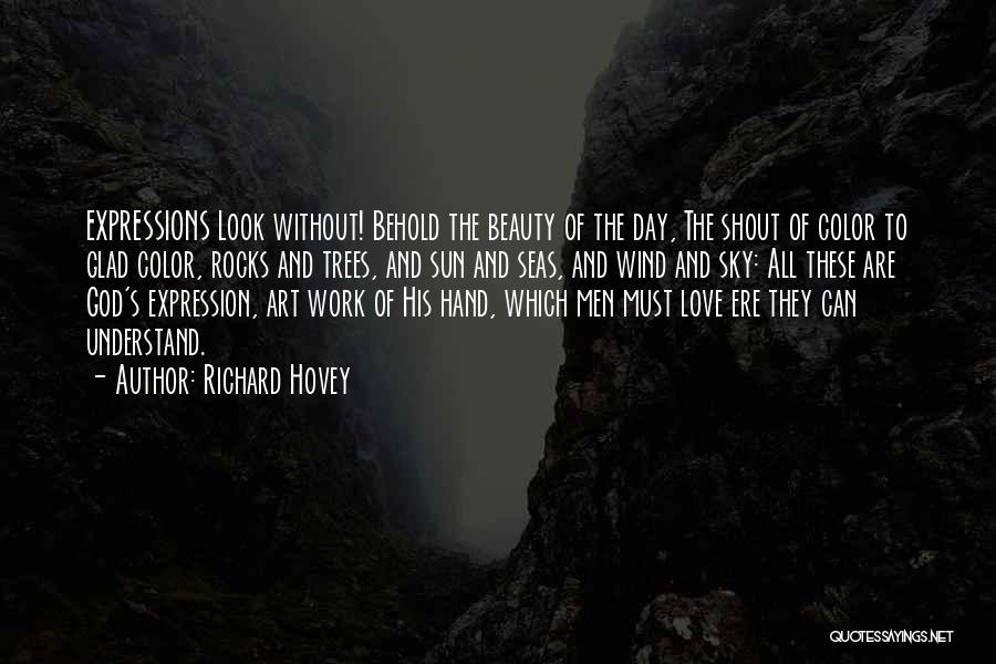 Richard Hovey Quotes: Expressions Look Without! Behold The Beauty Of The Day, The Shout Of Color To Glad Color, Rocks And Trees, And