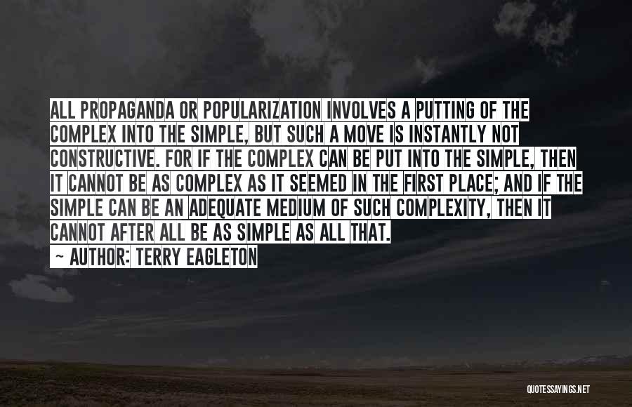 Terry Eagleton Quotes: All Propaganda Or Popularization Involves A Putting Of The Complex Into The Simple, But Such A Move Is Instantly Not