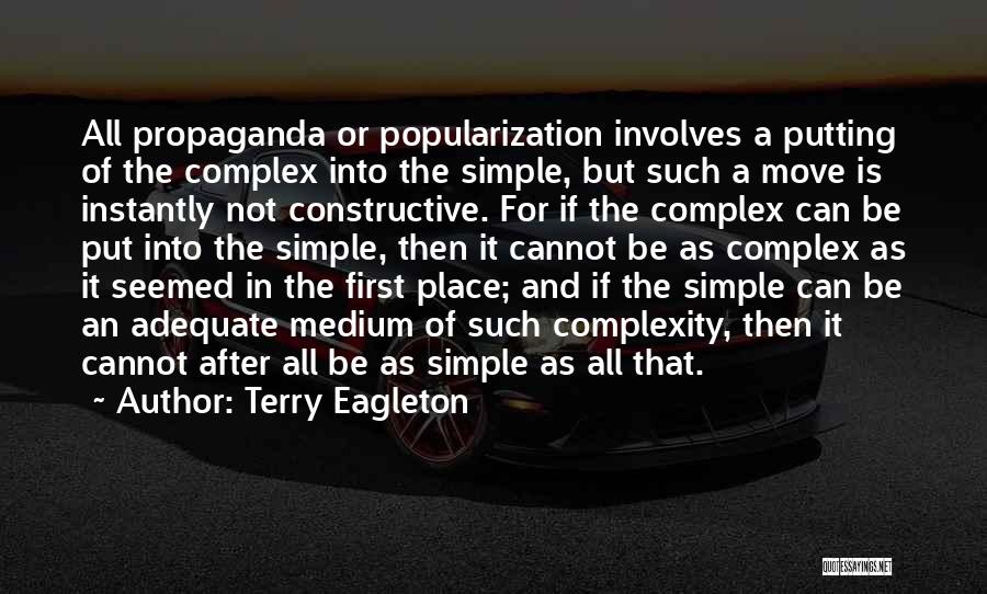 Terry Eagleton Quotes: All Propaganda Or Popularization Involves A Putting Of The Complex Into The Simple, But Such A Move Is Instantly Not