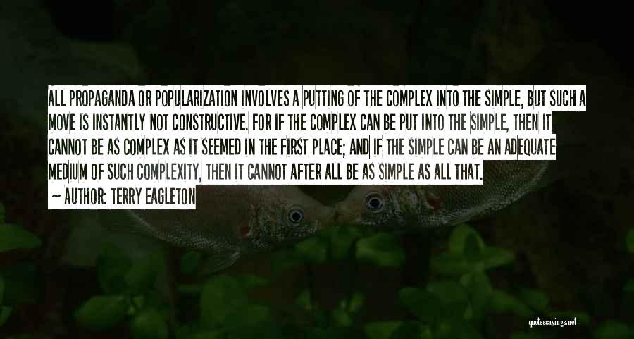 Terry Eagleton Quotes: All Propaganda Or Popularization Involves A Putting Of The Complex Into The Simple, But Such A Move Is Instantly Not