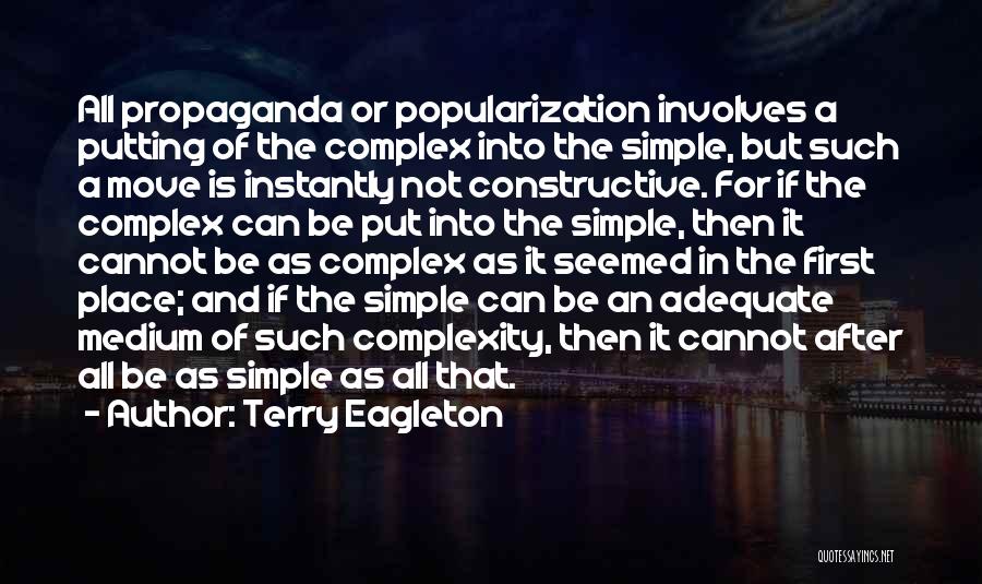 Terry Eagleton Quotes: All Propaganda Or Popularization Involves A Putting Of The Complex Into The Simple, But Such A Move Is Instantly Not