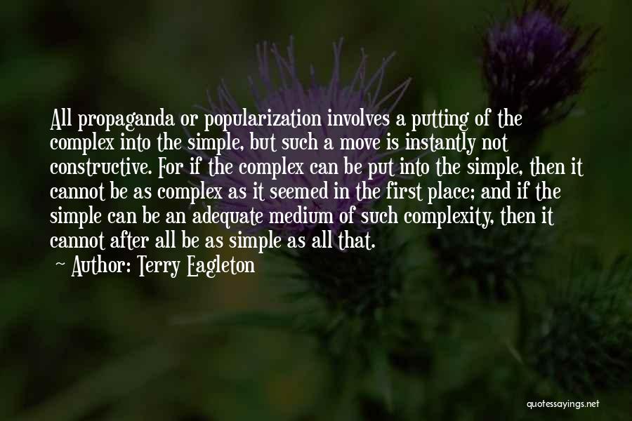 Terry Eagleton Quotes: All Propaganda Or Popularization Involves A Putting Of The Complex Into The Simple, But Such A Move Is Instantly Not