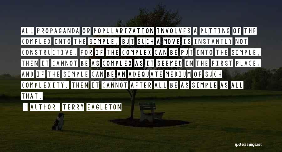 Terry Eagleton Quotes: All Propaganda Or Popularization Involves A Putting Of The Complex Into The Simple, But Such A Move Is Instantly Not
