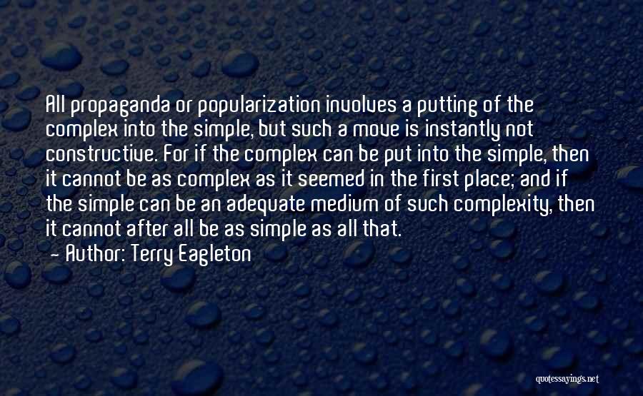 Terry Eagleton Quotes: All Propaganda Or Popularization Involves A Putting Of The Complex Into The Simple, But Such A Move Is Instantly Not