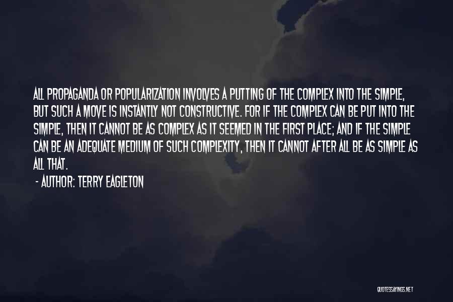 Terry Eagleton Quotes: All Propaganda Or Popularization Involves A Putting Of The Complex Into The Simple, But Such A Move Is Instantly Not