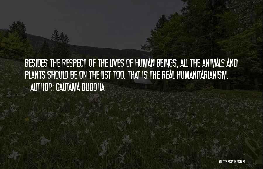 Gautama Buddha Quotes: Besides The Respect Of The Lives Of Human Beings, All The Animals And Plants Should Be On The List Too.