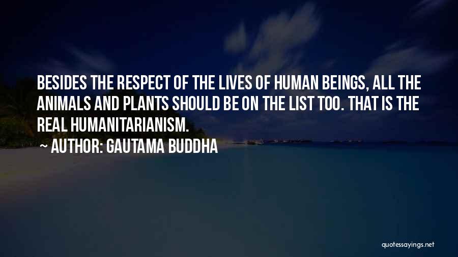 Gautama Buddha Quotes: Besides The Respect Of The Lives Of Human Beings, All The Animals And Plants Should Be On The List Too.