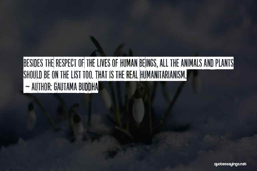 Gautama Buddha Quotes: Besides The Respect Of The Lives Of Human Beings, All The Animals And Plants Should Be On The List Too.