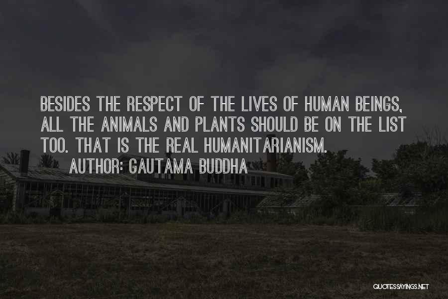 Gautama Buddha Quotes: Besides The Respect Of The Lives Of Human Beings, All The Animals And Plants Should Be On The List Too.